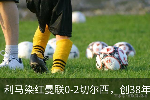 利马染红曼联0-2切尔西，创38年最差恐入降级区！不换卡里克难转运