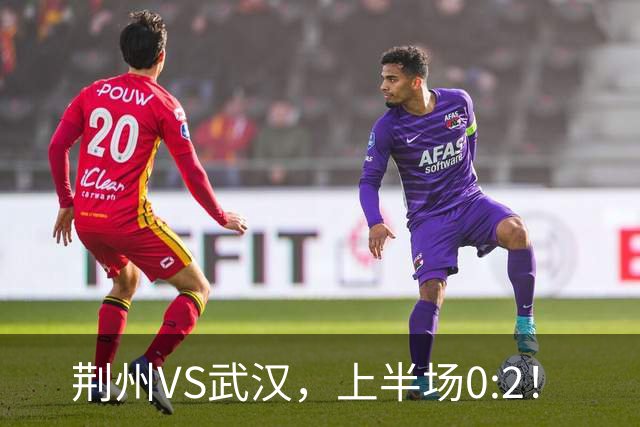 荆州VS武汉，上半场0:2！